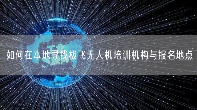 如何在本地寻找极飞无人机培训机构与报名地点