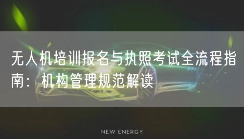 无人机培训报名与执照考试全流程指南：机构管理规范解读
