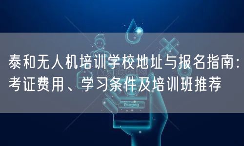 泰和无人机培训学校地址与报名指南:考证费用、学习条件及培训班推荐 泰和无人机培训学校地址与报名指南:考证费用、学习条件及培训班推荐