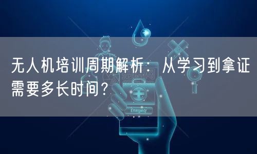 无人机培训周期解析:从学习到拿证需要多长时间? 无人机培训周期解析:从学习到拿证需要多长时间?