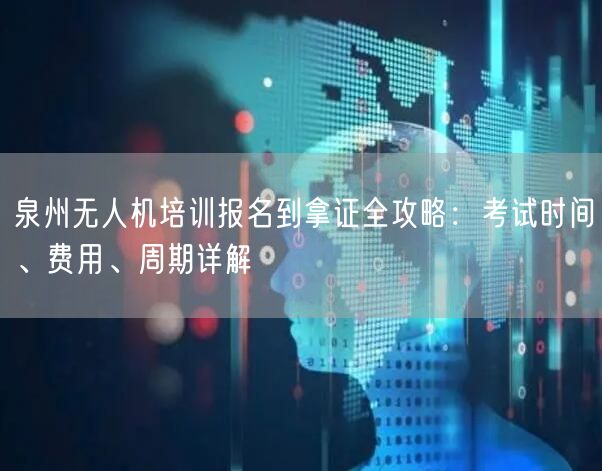 泉州无人机培训报名到拿证全攻略:考试时间、费用、周期详解 泉州无人机培训报名到拿证全攻略:考试时间、费用、周期详解