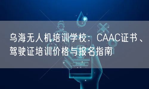 乌海无人机培训学校:CAAC证书、驾驶证培训价格与报名指南 乌海无人机培训学校:CAAC证书、驾驶证培训价格与报名指南