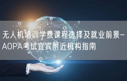 无人机培训学费课程选择及就业前景-AOPA考试宜宾附近机构指南 无人机培训学费课程选择及就业前景-AOPA考试宜宾附近机构指南