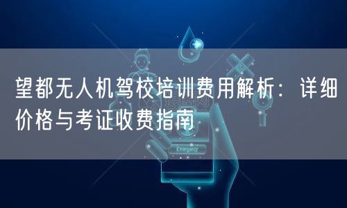 望都无人机驾校培训费用解析：详细价格与考证收费指南