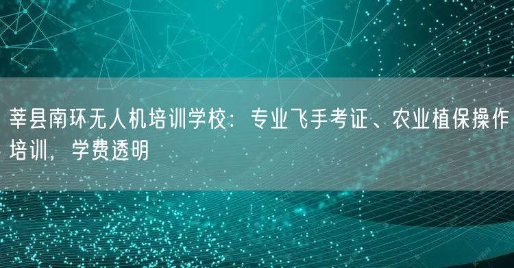 莘县南环无人机培训学校:专业飞手考证、农业植保操作培训,学费透明 莘县南环无人机培训学校:专业飞手考证、农业植保操作培训,学费透明