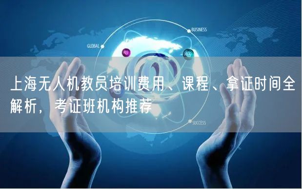 上海无人机教员培训费用、课程、拿证时间全解析,考证班机构推荐 上海无人机教员培训费用、课程、拿证时间全解析,考证班机构推荐