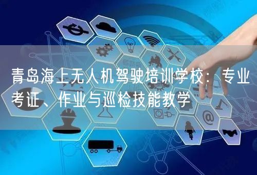 青岛海上无人机驾驶培训学校:专业考证、作业与巡检技能教学 青岛海上无人机驾驶培训学校:专业考证、作业与巡检技能教学