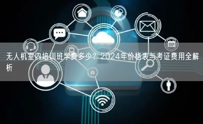 无人机室内培训班学费多少?2024年价格表与考证费用全解析 无人机室内培训班学费多少?2024年价格表与考证费用全解析