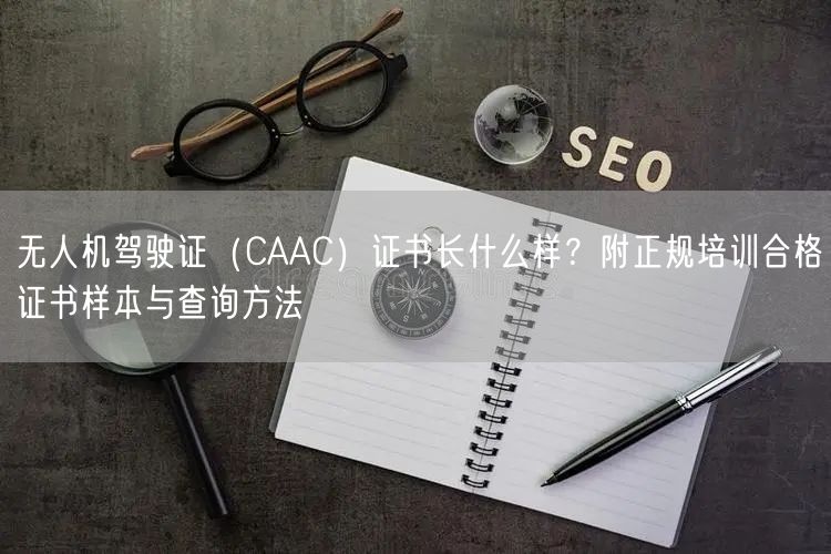 无人机驾驶证（CAAC）证书长什么样？附正规培训合格证书样本与查询方法