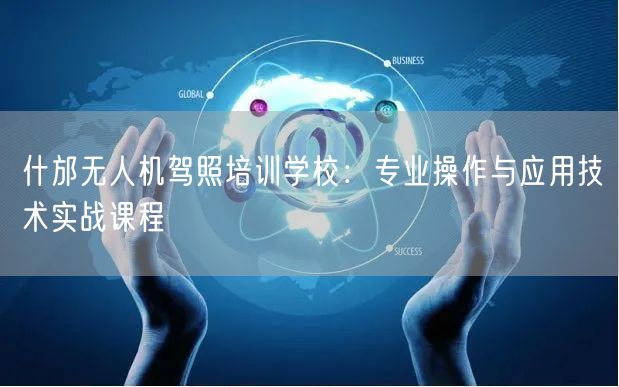 什邡无人机驾照培训学校：专业操作与应用技术实战课程