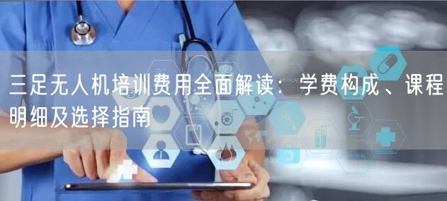三足无人机培训费用全面解读:学费构成、课程明细及选择指南 三足无人机培训费用全面解读:学费构成、课程明细及选择指南