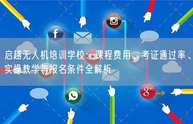 启越无人机培训学校:课程费用、考证通过率、实操教学与报名条件全解析 启越无人机培训学校:课程费用、考证通过率、实操教学与报名条件全解析