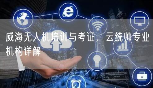 威海无人机培训与考证,云统帅专业机构详解 威海无人机培训与考证,云统帅专业机构详解