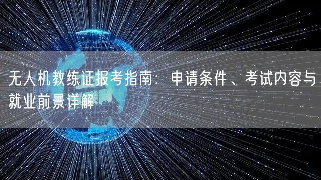 无人机教练证报考指南:申请条件、考试内容与就业前景详解 无人机教练证报考指南:申请条件、考试内容与就业前景详解