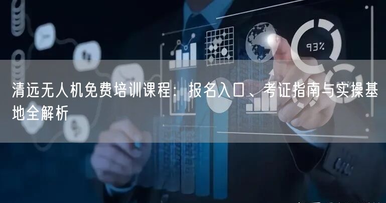 清远无人机免费培训课程:报名入口、考证指南与实操基地全解析 清远无人机免费培训课程:报名入口、考证指南与实操基地全解析