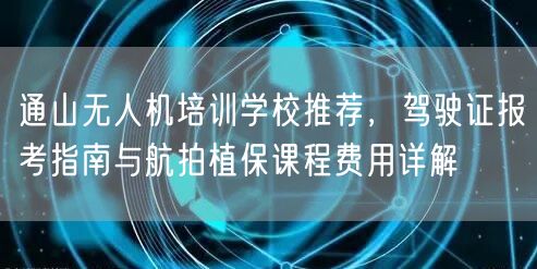 通山无人机培训学校推荐,驾驶证报考指南与航拍植保课程费用详解 通山无人机培训学校推荐,驾驶证报考指南与航拍植保课程费用详解