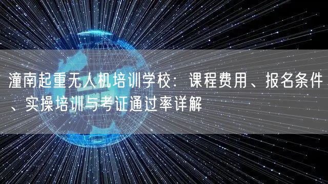潼南起重无人机培训学校:课程费用、报名条件、实操培训与考证通过率详解 潼南起重无人机培训学校:课程费用、报名条件、实操培训与考证通过率详解