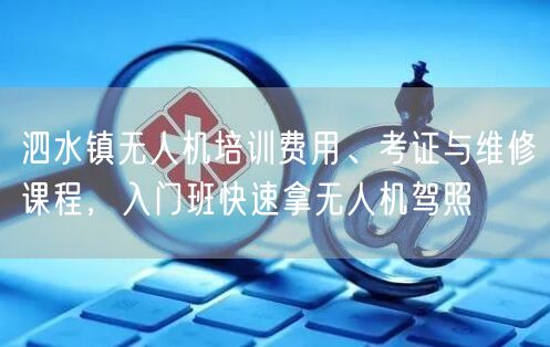 泗水镇无人机培训费用、考证与维修课程，入门班快速拿无人机驾照