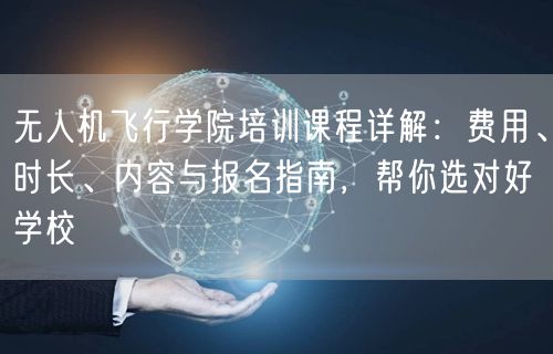 无人机飞行学院培训课程详解:费用、时长、内容与报名指南,帮你选对好学校 无人机飞行学院培训课程详解:费用、时长、内容与报名指南,帮你选对好学校