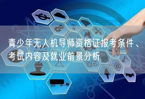 青少年无人机导师资格证报考条件、考试内容及就业前景分析 青少年无人机导师资格证报考条件、考试内容及就业前景分析