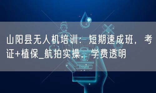 山阳县无人机培训:短期速成班,考证+植保_航拍实操,学费透明 山阳县无人机培训:短期速成班,考证+植保_航拍实操,学费透明