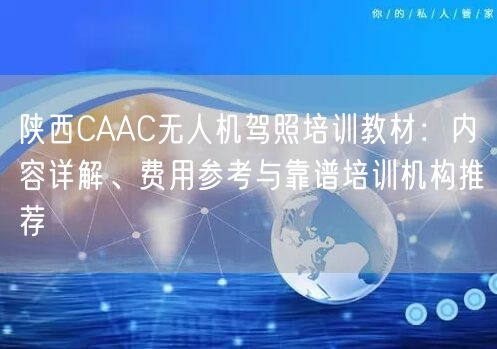 陕西CAAC无人机驾照培训教材：内容详解、费用参考与靠谱培训机构推荐