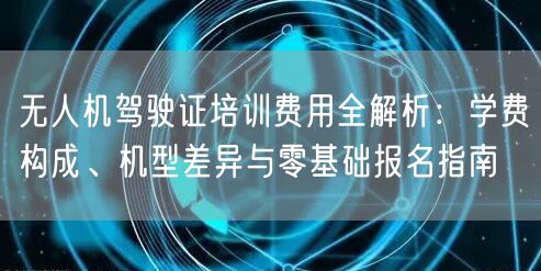 无人机驾驶证培训费用全解析:学费构成、机型差异与零基础报名指南 无人机驾驶证培训费用全解析:学费构成、机型差异与零基础报名指南