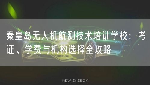 秦皇岛无人机航测技术培训学校:考证、学费与机构选择全攻略 秦皇岛无人机航测技术培训学校:考证、学费与机构选择全攻略