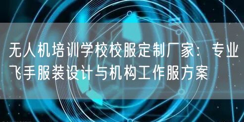 无人机培训学校校服定制厂家：专业飞手服装设计与机构工作服方案