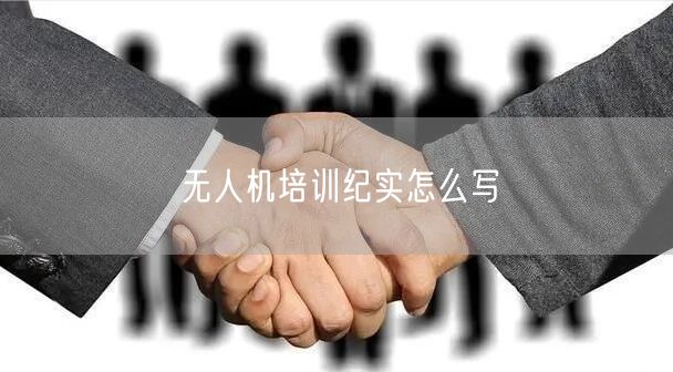 无人机培训纪实怎么写 无人机培训纪实怎么写