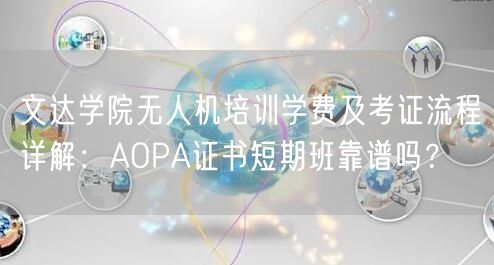 文达学院无人机培训学费及考证流程详解:AOPA证书短期班靠谱吗? 文达学院无人机培训学费及考证流程详解:AOPA证书短期班靠谱吗?