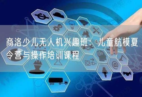 商洛少儿无人机兴趣班:儿童航模夏令营与操作培训课程 商洛少儿无人机兴趣班:儿童航模夏令营与操作培训课程