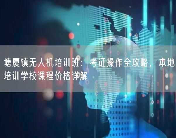 塘厦镇无人机培训班:考证操作全攻略,本地培训学校课程价格详解 塘厦镇无人机培训班:考证操作全攻略,本地培训学校课程价格详解