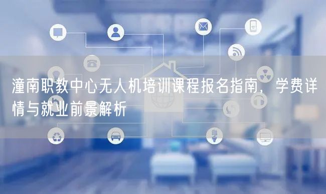 潼南职教中心无人机培训课程报名指南,学费详情与就业前景解析 潼南职教中心无人机培训课程报名指南,学费详情与就业前景解析