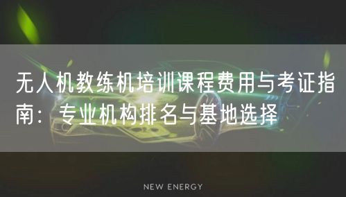 无人机教练机培训课程费用与考证指南:专业机构排名与基地选择 无人机教练机培训课程费用与考证指南:专业机构排名与基地选择