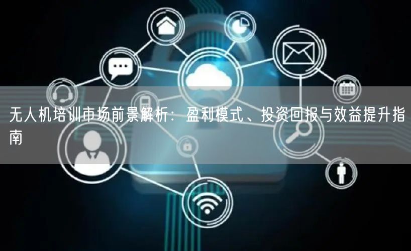 无人机培训市场前景解析：盈利模式、投资回报与效益提升指南