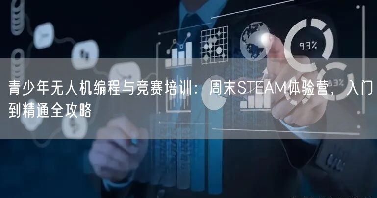 青少年无人机编程与竞赛培训:周末STEAM体验营,入门到精通全攻略 青少年无人机编程与竞赛培训:周末STEAM体验营,入门到精通全攻略