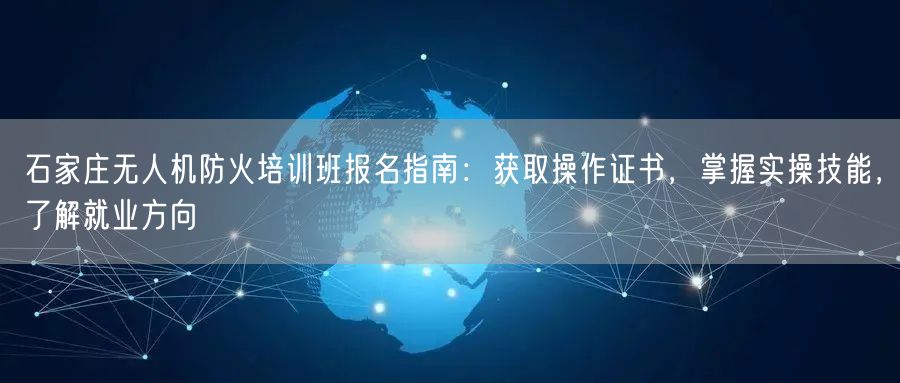 石家庄无人机防火培训班报名指南:获取操作证书,掌握实操技能,了解就业方向 石家庄无人机防火培训班报名指南:获取操作证书,掌握实操技能,了解就业方向