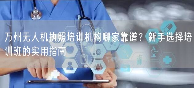 万州无人机执照培训机构哪家靠谱?新手选择培训班的实用指南 万州无人机执照培训机构哪家靠谱?新手选择培训班的实用指南
