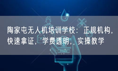陶家屯无人机培训学校:正规机构,快速拿证,学费透明,实操教学 陶家屯无人机培训学校:正规机构,快速拿证,学费透明,实操教学