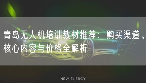 青岛无人机培训教材推荐:购买渠道、核心内容与价格全解析 青岛无人机培训教材推荐:购买渠道、核心内容与价格全解析