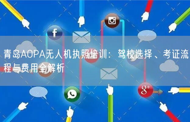 青岛AOPA无人机执照培训:驾校选择、考证流程与费用全解析 青岛AOPA无人机执照培训:驾校选择、考证流程与费用全解析
