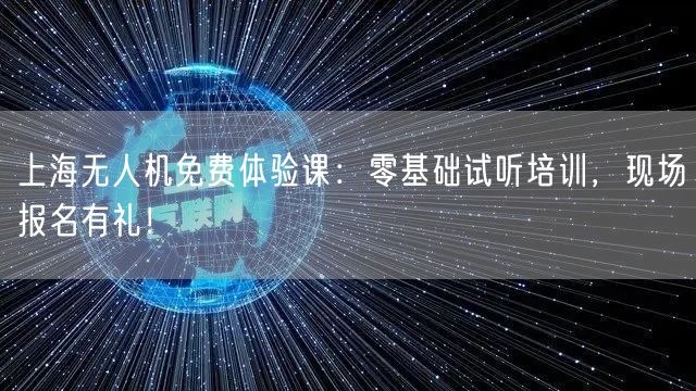 上海无人机免费体验课:零基础试听培训,现场报名有礼! 上海无人机免费体验课:零基础试听培训,现场报名有礼!