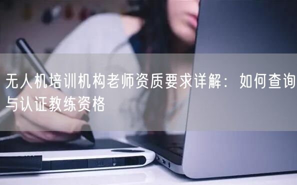 无人机培训机构老师资质要求详解：如何查询与认证教练资格
