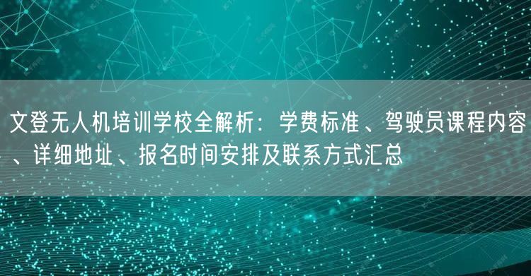 文登无人机培训学校全解析:学费标准、驾驶员课程内容、详细地址、报名时间安排及联系方式汇总 文登无人机培训学校全解析:学费标准、驾驶员课程内容、详细地址、报名时间安排及联系方式汇总