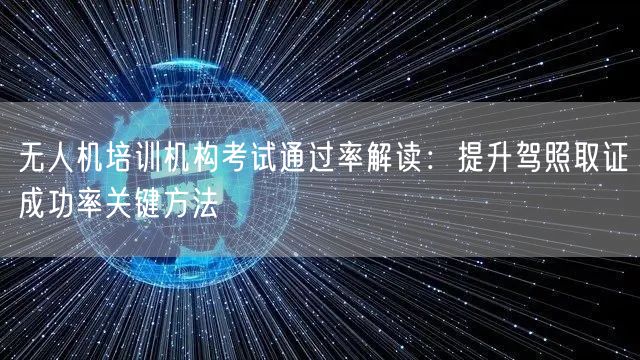 无人机培训机构考试通过率解读:提升驾照取证成功率关键方法 无人机培训机构考试通过率解读:提升驾照取证成功率关键方法