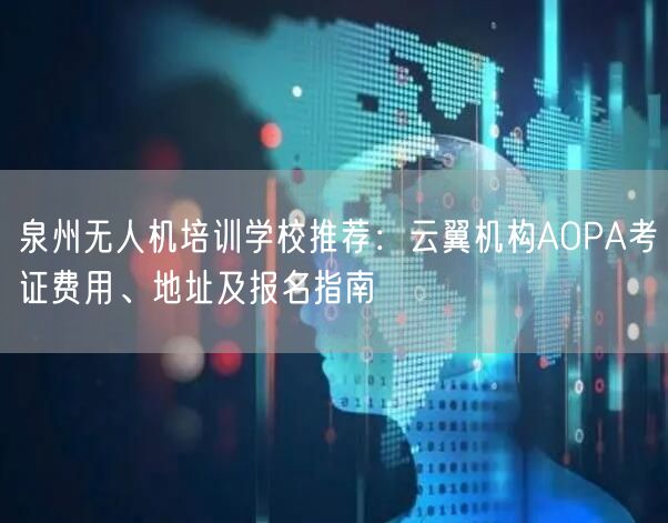 泉州无人机培训学校推荐：云翼机构AOPA考证费用、地址及报名指南