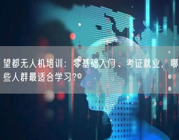 望都无人机培训:零基础入门、考证就业,哪些人群最适合学习? 望都无人机培训:零基础入门、考证就业,哪些人群最适合学习?