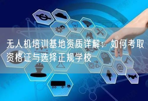无人机培训基地资质详解:如何考取资格证与选择正规学校 无人机培训基地资质详解:如何考取资格证与选择正规学校
