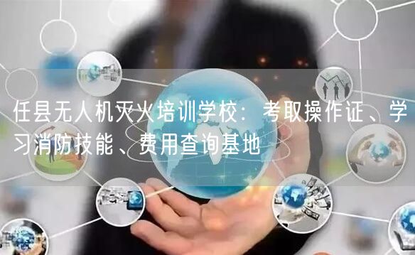 任县无人机灭火培训学校:考取操作证、学习消防技能、费用查询基地 任县无人机灭火培训学校:考取操作证、学习消防技能、费用查询基地